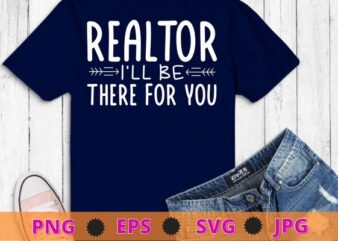 Realtor i’ll be there for you Funny T-shirt design svg, Realtor, Real Estate, Agent, Broker,