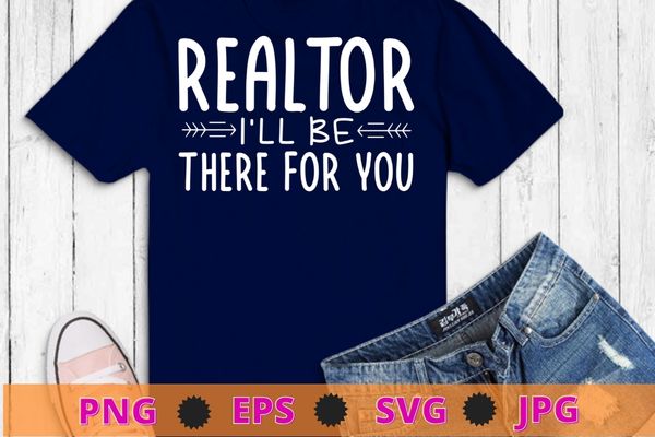 Realtor i’ll be there for you funny t-shirt design svg, realtor, real estate, agent, broker,