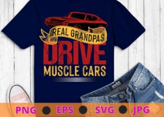 Real Grandpas Drive Muscle Cars Retro Classic Muscle Car T-Shirt design svg, Grandpas Drive Muscle Cars png, car lover,