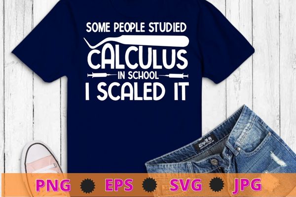 Some people studied calculus in school i scaled it T-shirt design svg, studied calculus, Dental Hygiene, Scaling, Teeth, funny, saying quote gifts, nurse, doctor