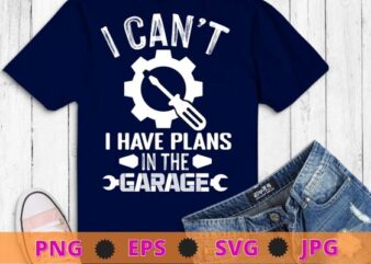 I Can’t I Have Plans In The Garage Design Technician T-Shirt design svg, machinist, grease,mechanical, auto-mechanic, automobile mechanic,