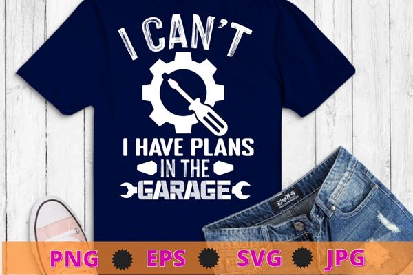 I can’t i have plans in the garage design technician t-shirt design svg, machinist, grease,mechanical, auto-mechanic, automobile mechanic,