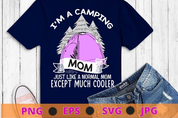 I’m a camping mom just like normal mom funny camping mom t-shirt design svg, campfire, camp, camping, tent, summer,