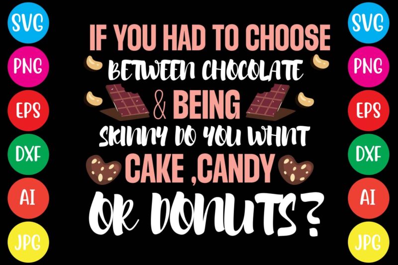 If You Had To Choose Between Chocolate & Being Skinny Do You Whnt Cake ,candy Or Donuts,20 motivational t shirt design,custom tshirt design, spiritual quotes svg,inspirational svg bundle cut files,huge