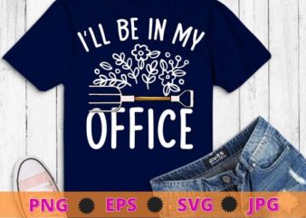 I’ll Be In My Office Garden Funny Distressed Gardening T-shirt design svg, Nature, plants,