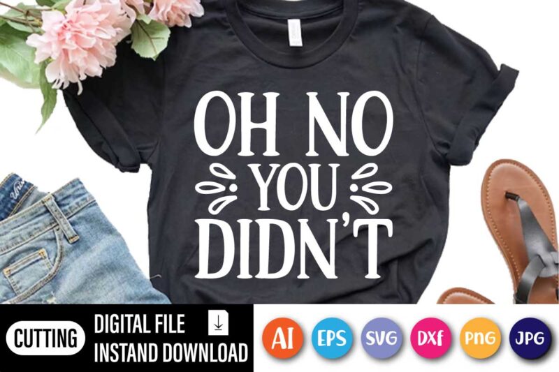 Sarcastic T-Shirt-Oh No You Didn’t, Sarcastic Funny Shirt, Women Sarcastic Shirt, T-Shirt With Sarcastic Saying