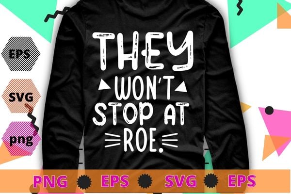 They won’t stop at roe t-shirt design svg, they won’t stop at roe png,