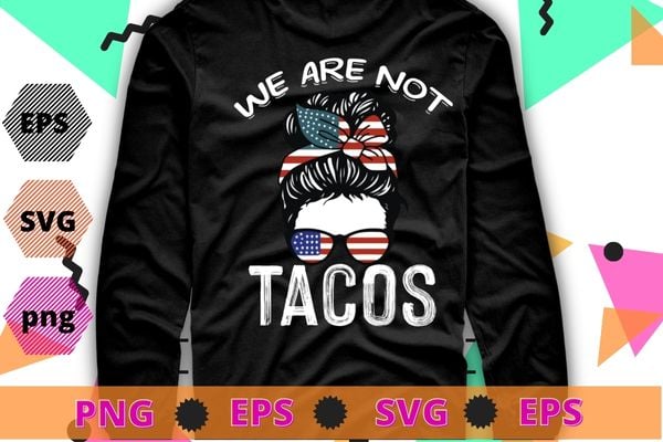 We Are Not Tacos Funny Jill Biden T-Shirt design svg, We Are Not Tacos png, ill Biden Breakfast,