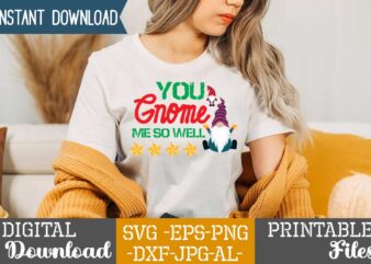 You Gnome Me So Well,gnome sweet gnome svg,gnome tshirt design, gnome vector tshirt, gnome graphic tshirt design, gnome tshirt design bundle,gnome tshirt png,christmas tshirt design,christmas svg design,gnome svg bundle on