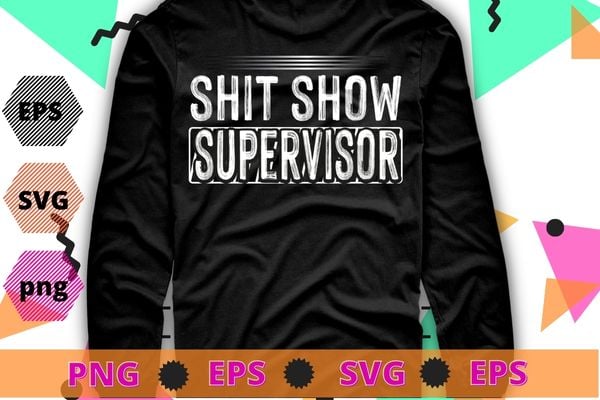 funny shit show Show Supervisor Hilarious Vintage For T-Shirt design svg, Sarcasm shirt design, funny quote, sarcastic, nard, geek, humor quote, funny saying,