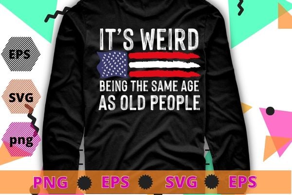 It’s Weird Being The Same Age As Old People American Flag T-Shirt design svg, usa flag,