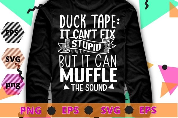 Duct Tape Can’t Fix Stupid, but can Muffle The Sound | Funny Men Sarcasm T-Shirt, funny, saying, cute file