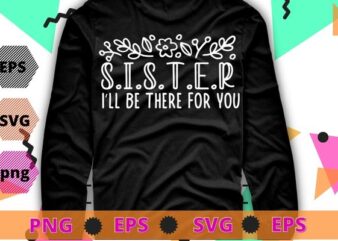 Sister I’ll Be There For You flower funny big sister saying quote T-shirt design svg, Sister I’ll Be There For png,