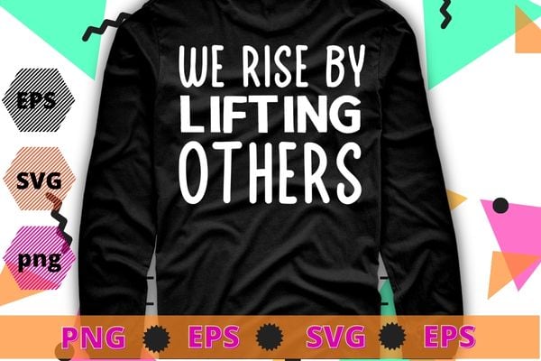 We rise by lifting others t-shirt design svg, we rise by lifting others png, funny, saying, cute file