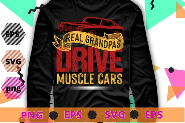 Real Grandpas Drive Muscle Cars Retro Classic Muscle Car T-Shirt design svg, Grandpas Drive Muscle Cars png, car lover,