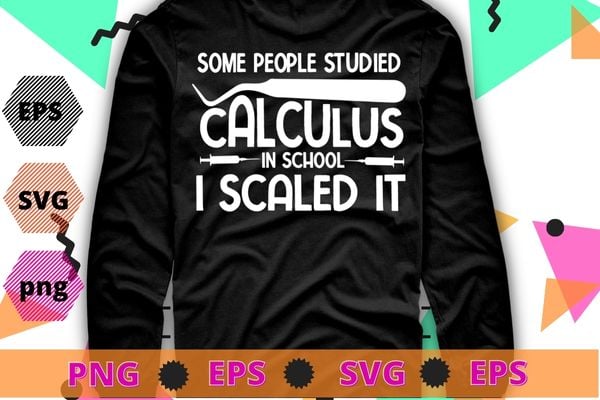 Some people studied calculus in school i scaled it T-shirt design svg, studied calculus, Dental Hygiene, Scaling, Teeth, funny, saying quote gifts, nurse, doctor