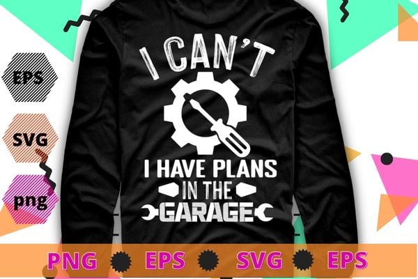 I Can’t I Have Plans In The Garage Design Technician T-Shirt design svg, machinist, grease,mechanical, auto-mechanic, automobile mechanic,