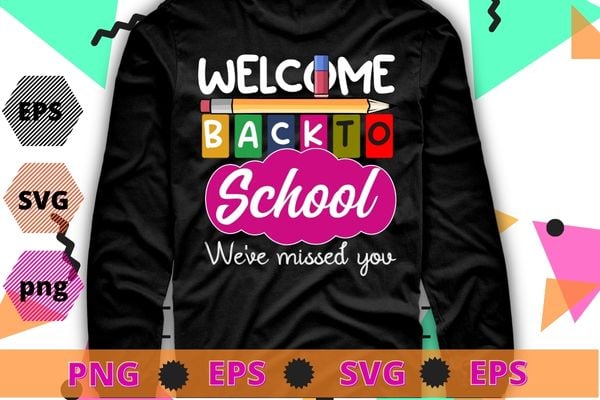 Welcome Back To School we have missed you, Happy First Day, Back To School Teacher T-Shirt design svg