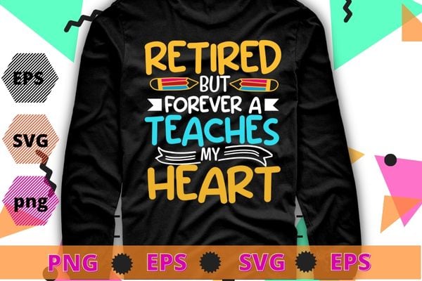 Retired But Forever A Teacher At Heart Funny Teaching T-Shirt design svg, Retired But Forever A Teacher At Heart, Funny Teaching,