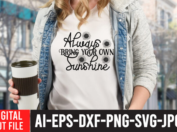 Always bring your own sunshine t-shirt design , always bring your own sunshine svg cut file , sunflower quotes svg bundle, sunflower svg, flower svg, summer svg,sunshine svg bundle,motivation,cricut cut