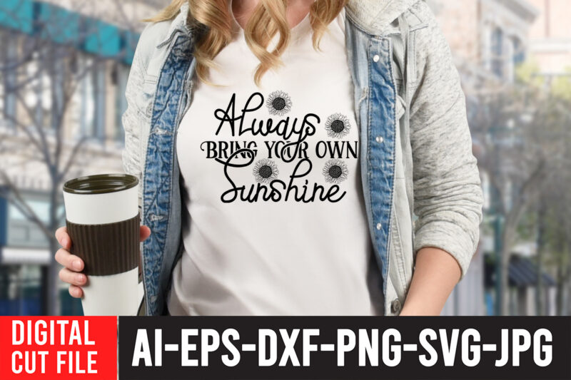 Always bring your own Sunshine T-Shirt Design , Always bring your own Sunshine SVG Cut File , Sunflower Quotes Svg Bundle, Sunflower Svg, Flower Svg, Summer Svg,Sunshine Svg Bundle,Motivation,Cricut cut