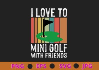 I Love To Mini Golf With Friends Golfers T-Shirt design svg, funny, saying, cute file, screen print, print ready, vector eps, editable eps