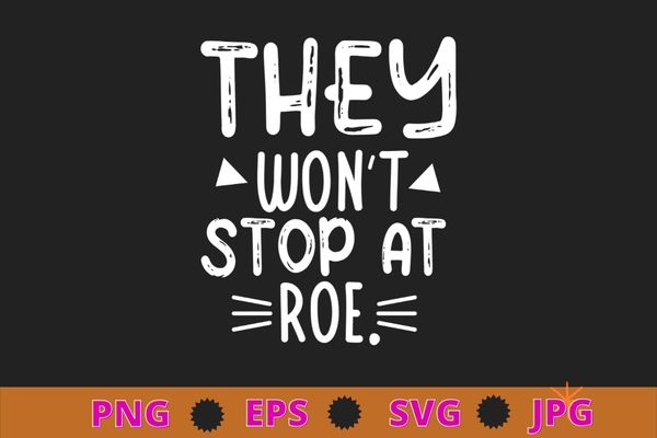 They Won’t Stop At Roe T-Shirt design svg, They Won’t Stop At Roe png,