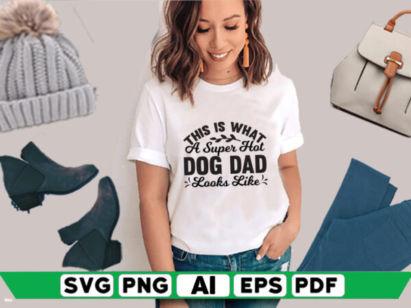This is what a super hot dog dad looks like t shirt designs for sale