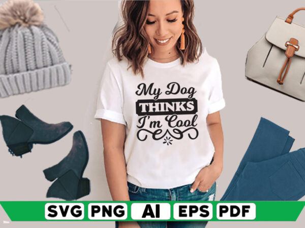My dog thinks i’m cool t shirt designs for sale