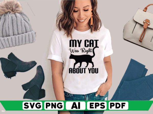 My cat was right about you t shirt designs for sale