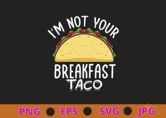 I’m not your breakfast taco Jill Biden Tee shirt design svg, taco, Jill Biden,