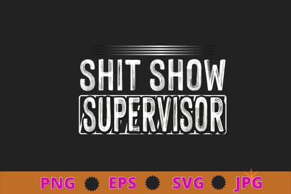 funny shit show Show Supervisor Hilarious Vintage For T-Shirt design svg, Sarcasm shirt design, funny quote, sarcastic, nard, geek, humor quote, funny saying,