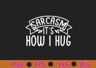 Sarcasm It’s How I Hug Funny Novelty T-Shirt design svg, funny, Sarcasm shirt design, funny quote, sarcastic, nard, geek, humor quote, funny saying,