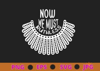 We Must Now Be Ruthless Shirt design svg, Ruth Bader Ginsburg Shirt png, Feminist Shirt, Activist Shirt, Girl Power, Notorious RBG