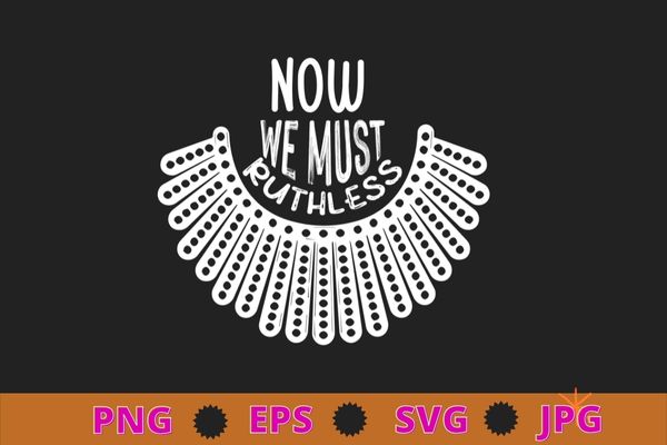 We must now be ruthless shirt design svg, ruth bader ginsburg shirt png, feminist shirt, activist shirt, girl power, notorious rbg We must now be ruthless shirt design svg, ruth bader ginsburg shirt png, feminist shirt, activist shirt, girl power, notorious rbg