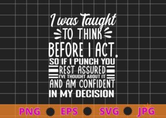 I Was Taught To Think Before I Act Funny Sarcasm Sarcastic T-Shirt design svg, funny quote shirt, sarcastic shirt, nard shirt, geek shirt,