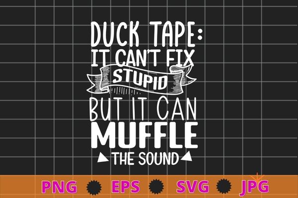 Duct Tape Can’t Fix Stupid, but can Muffle The Sound | Funny Men Sarcasm T-Shirt, funny, saying, cute file