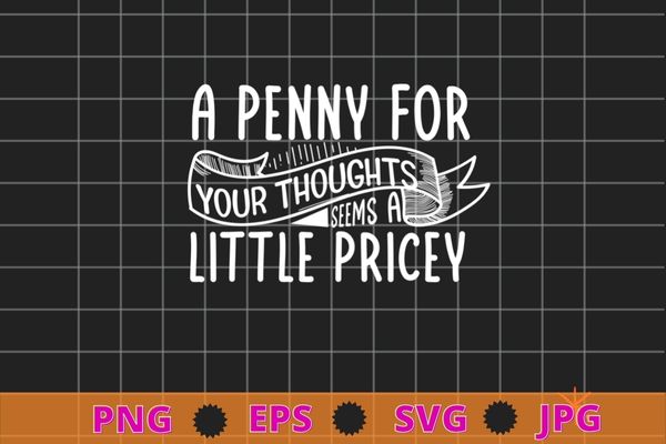 Funny, Penny For Your Thoughts T-shirt design svg, Sarcastic Joke Tee, funny, saying, cute file, screen print, print ready,