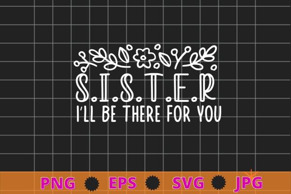 Sister I’ll Be There For You flower funny big sister saying quote T-shirt design svg, Sister I’ll Be There For png,