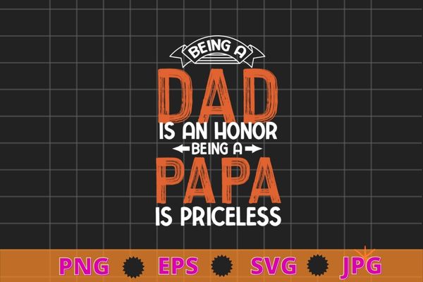 Being a Dad Is An Honor Being a Papa Is Priceless For Father T-Shirt Design svg, Being a dad Is An Honor Being a papa Is Priceless png