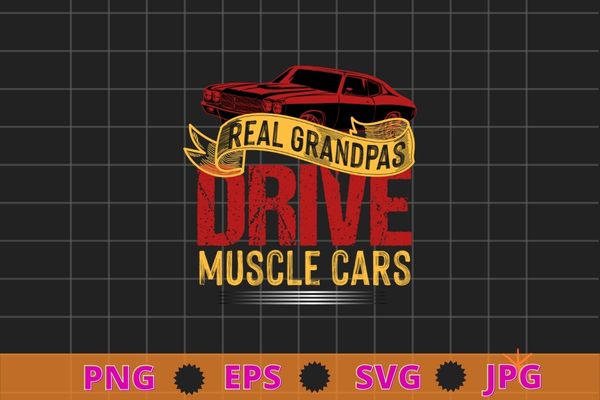 Real Grandpas Drive Muscle Cars Retro Classic Muscle Car T-Shirt design svg, Grandpas Drive Muscle Cars png, car lover,