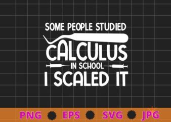 Some people studied calculus in school i scaled it T-shirt design svg, studied calculus, Dental Hygiene, Scaling, Teeth, funny, saying quote gifts, nurse, doctor