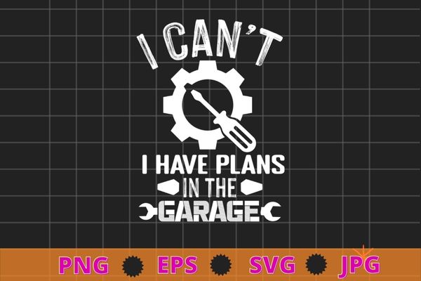 I Can’t I Have Plans In The Garage Design Technician T-Shirt design svg, machinist, grease,mechanical, auto-mechanic, automobile mechanic,