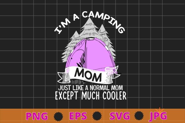 I’m A Camping mom just like normal mom funny camping mom T-Shirt Design svg, Campfire, camp, camping, tent, summer,
