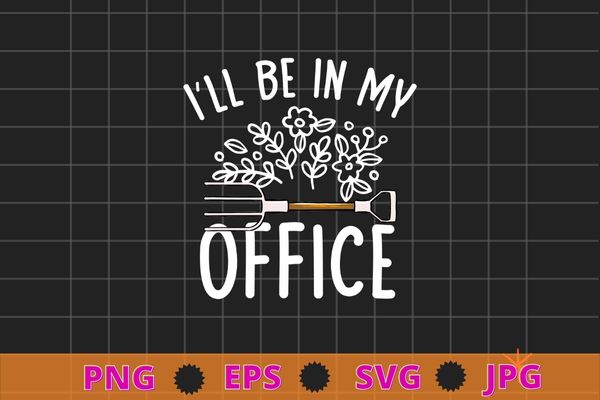 I’ll Be In My Office Garden Funny Distressed Gardening T-shirt design svg, Nature, plants,