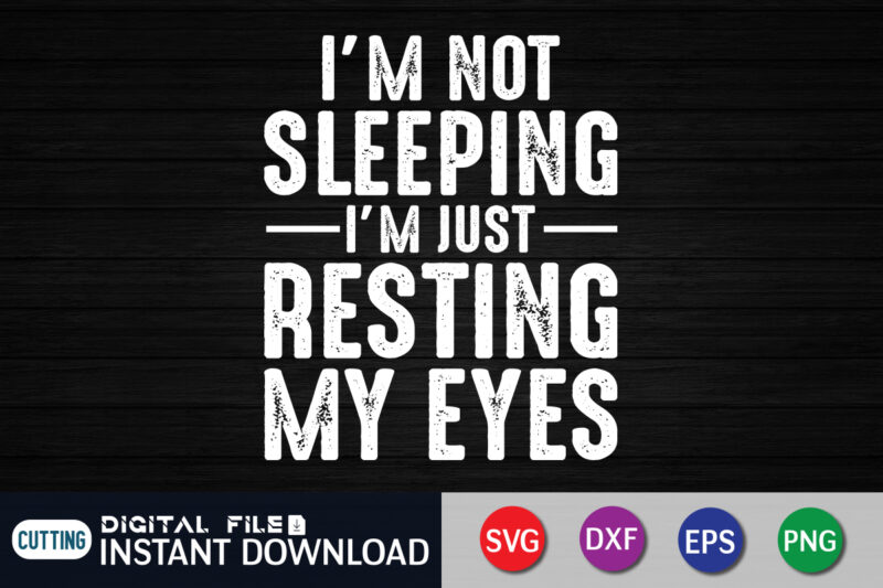 I’m Not Sleeping I’m Just Resting My Eyes svg shirt print template
