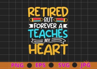 Retired But Forever A Teacher At Heart Funny Teaching T-Shirt design svg, Retired But Forever A Teacher At Heart, Funny Teaching,