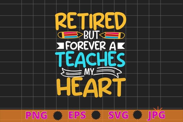 Retired but forever a teacher at heart funny teaching t-shirt design svg, retired but forever a teacher at heart, funny teaching,