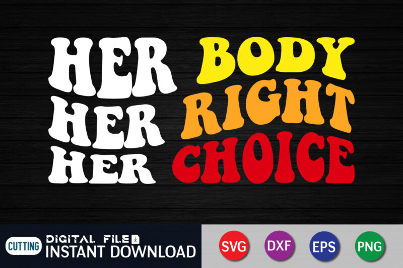 Her Body Her Right Her Choice svg shirt, women’s rights t-shirt, women power svg shirt print templete