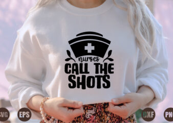 nurses call the shots T shirt vector artwork